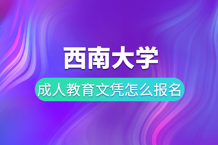 西南大學(xué)成人教育文憑怎么報(bào)名