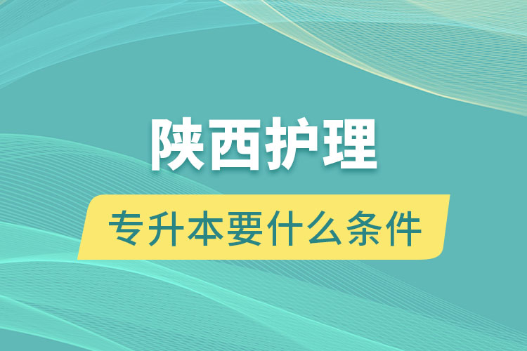 陜西護(hù)理專升本要什么條件