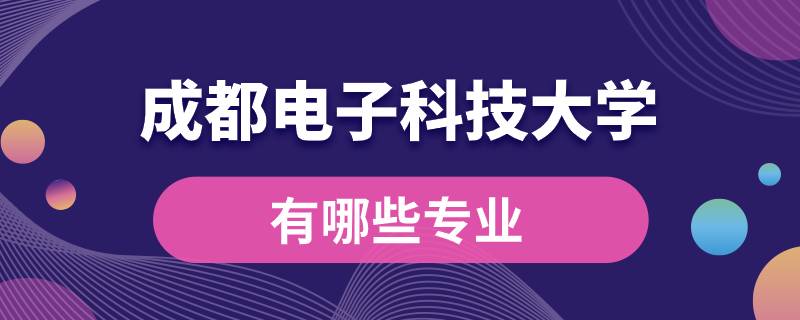 成都電子科技大學有哪些專業(yè)