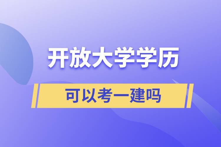 開放大學(xué)學(xué)歷可以考一建嗎