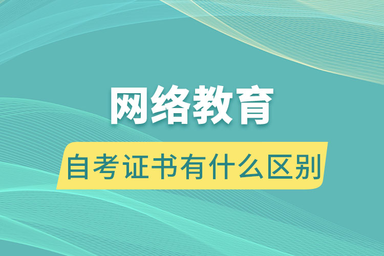 網(wǎng)絡教育跟自考證書有什么區(qū)別