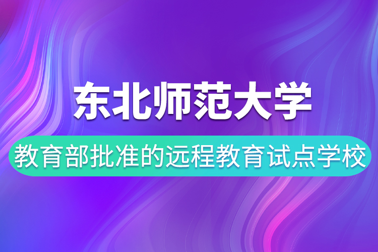 東北師范大學(xué)是教育部批準(zhǔn)的遠(yuǎn)程教育試點學(xué)校嗎