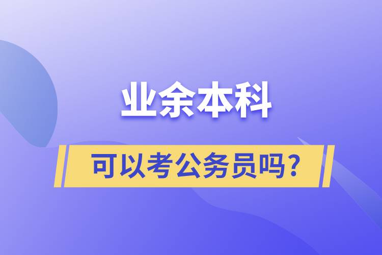 業(yè)余本科可以考公務(wù)員嗎?