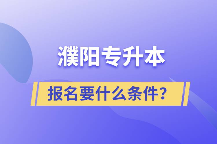 濮陽(yáng)專升本報(bào)名要什么條件？