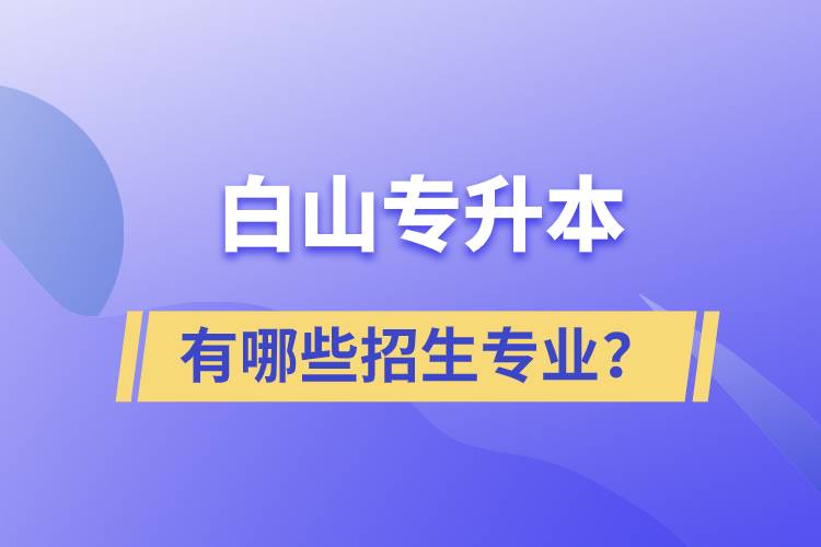 白山專升本有哪些招生專業(yè)？