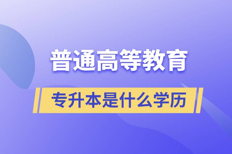 普通高等教育專升本是什么學歷