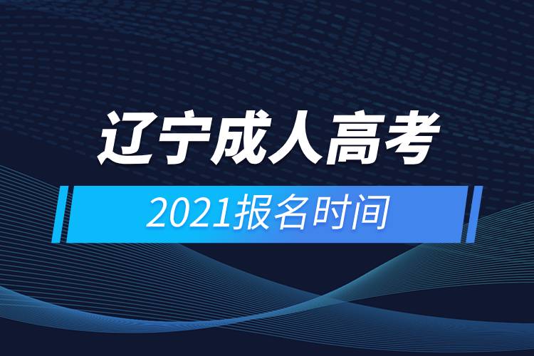 遼寧成人高考報(bào)名時(shí)間2021