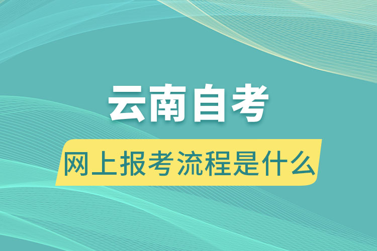 云南自考網(wǎng)上報(bào)考流程是什么