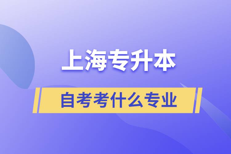 上海專升本自考考什么專業(yè)