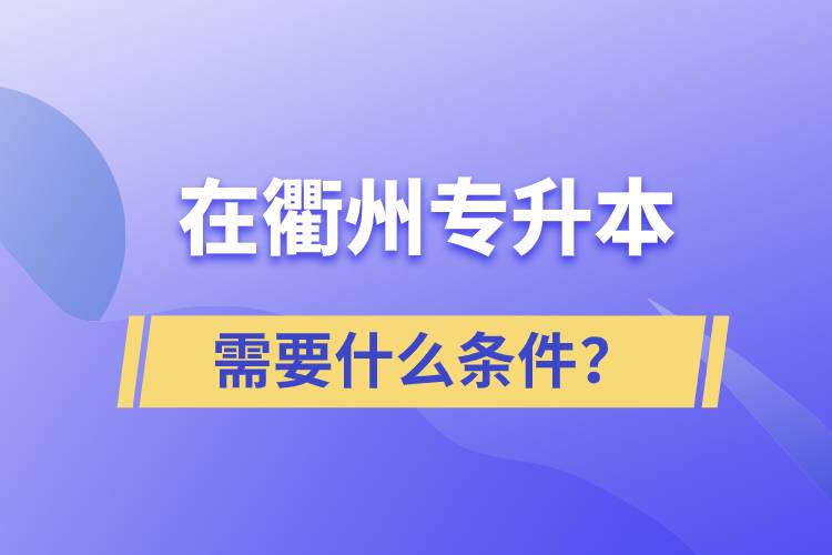 在衢州專升本需要什么條件？