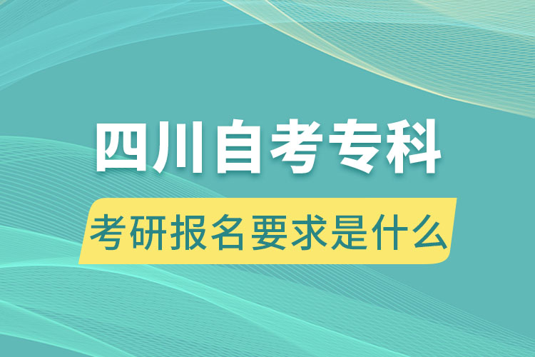 四川自考專科考研報名要求是什么