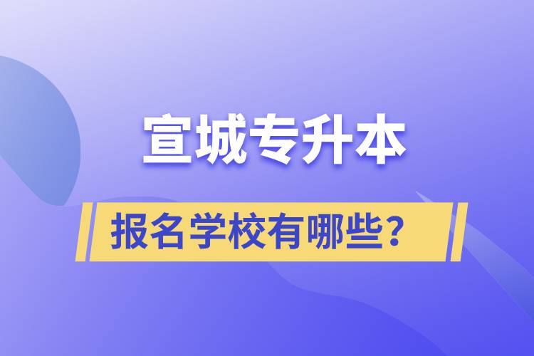 宣城專升本報名學校有哪些？