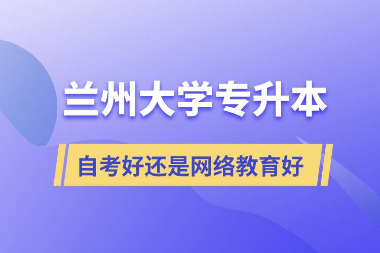 蘭州大學專升本自考好還是網(wǎng)絡教育好