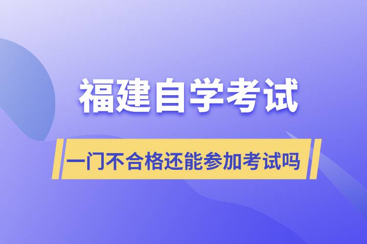 福建自學考試一門不合格還能參加考試嗎