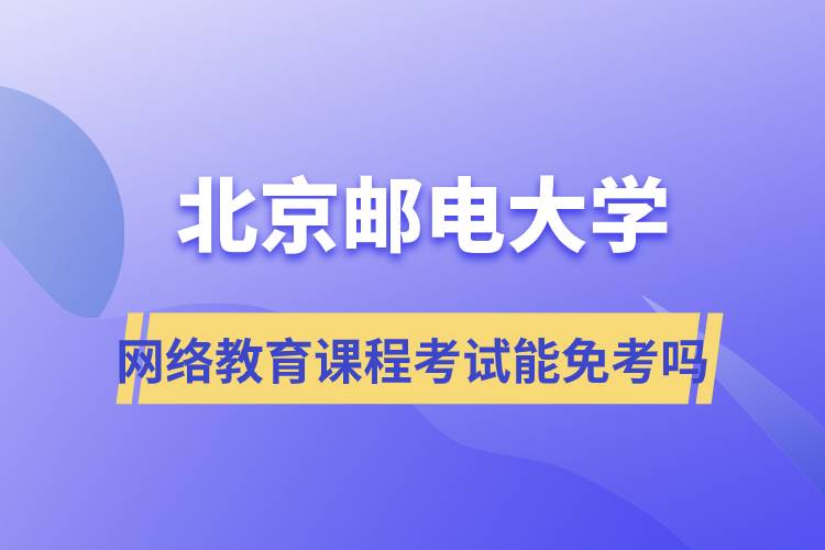 北京郵電大學(xué)網(wǎng)絡(luò)教育課程考試能免考嗎