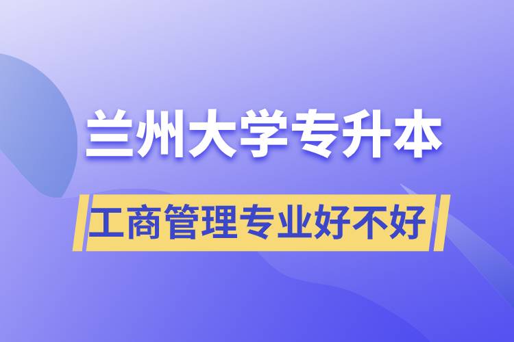 蘭州大學(xué)工商管理專業(yè)專升本好不好？