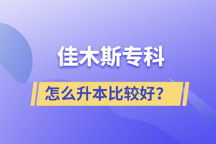 佳木斯專科怎么升本比較好？