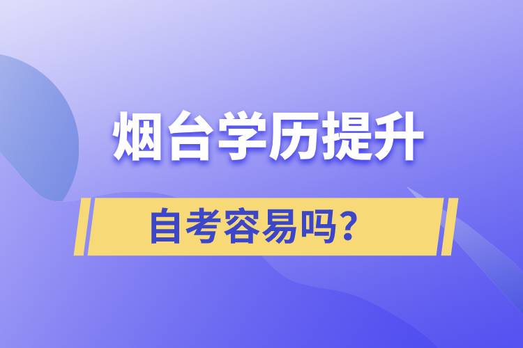 煙臺學歷提升自考容易嗎？