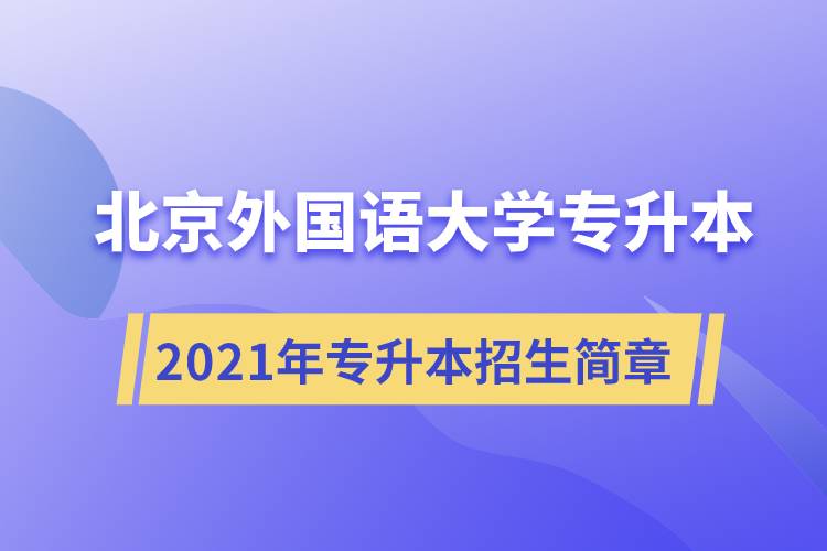 詳細(xì)介紹2021年北京外國語大學(xué)專升本招生簡章規(guī)定