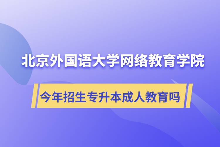 北京外國(guó)語(yǔ)大學(xué)網(wǎng)絡(luò)教育學(xué)院今年招生專(zhuān)升本層次專(zhuān)業(yè)的成人教育嗎？