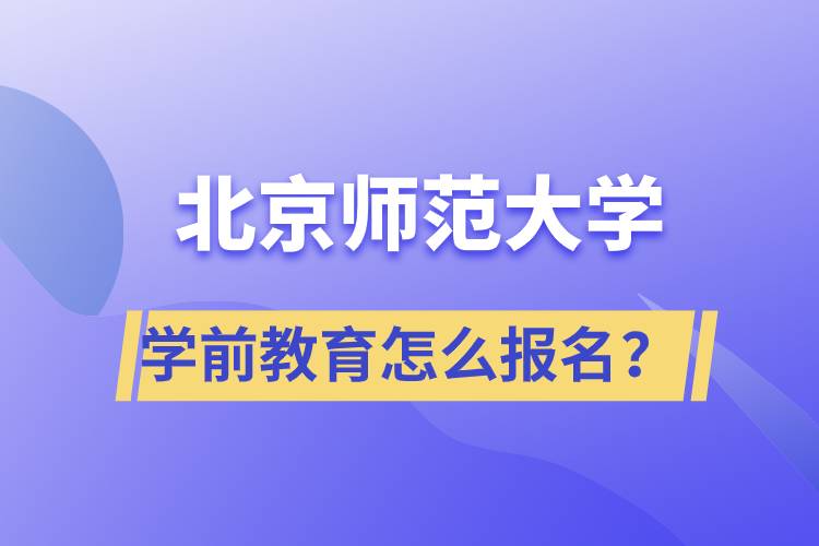 北京師范大學(xué)學(xué)前教育專業(yè)怎么報(bào)名？