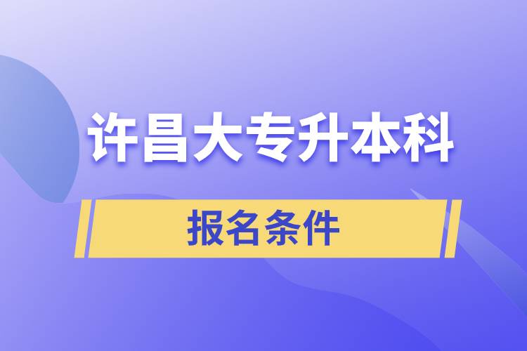 許昌大專升本科報名條件有什么樣的要求？