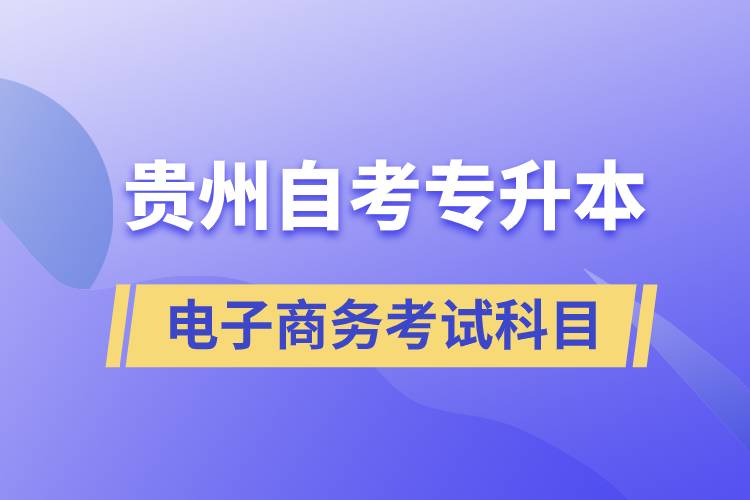 貴州自考專升本電子商務(wù)考試科目有哪些