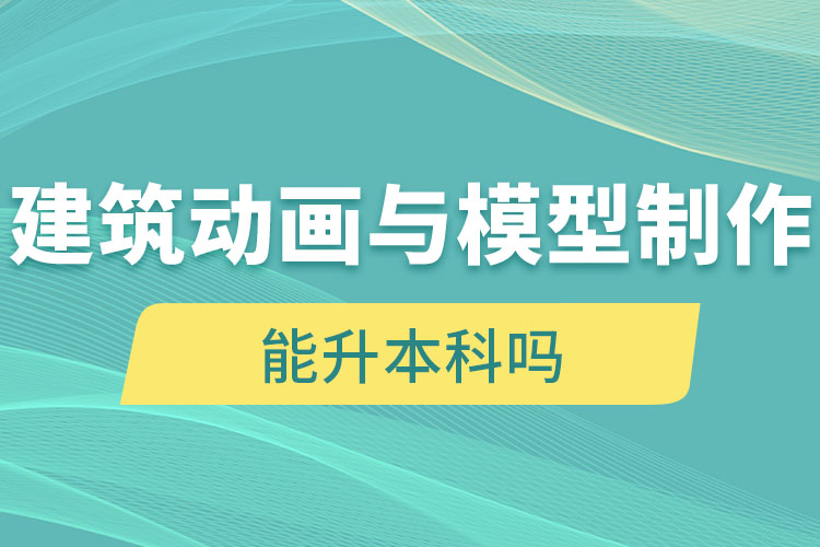 建筑動(dòng)畫與模型制作自考大專學(xué)歷能升本科嗎