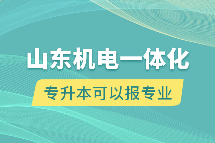 山東機(jī)電一體化專升本可以報(bào)什么專業(yè)