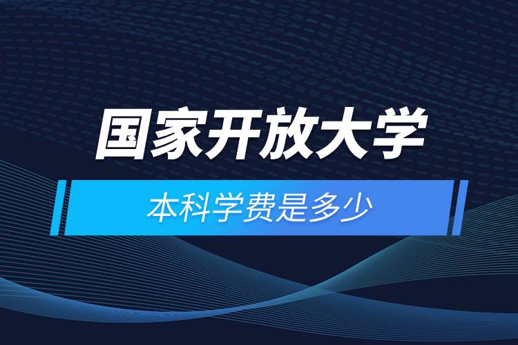 國(guó)家開(kāi)放大學(xué)本科學(xué)費(fèi)是多少