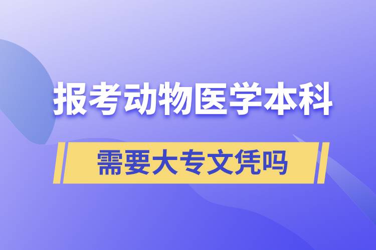 報考動物醫(yī)學本科需要大專文憑嗎