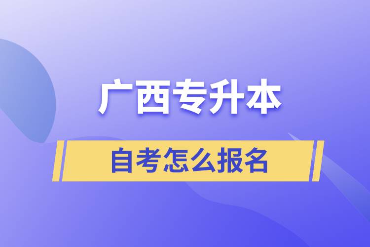 廣西專升本自考怎么報名