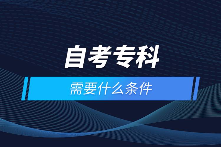 自考?？菩枰裁礂l件