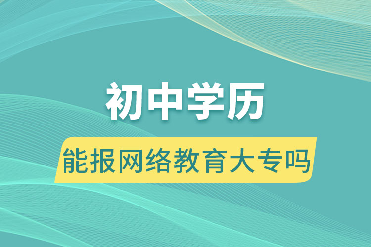 初中學(xué)歷能報網(wǎng)絡(luò)教育大專嗎