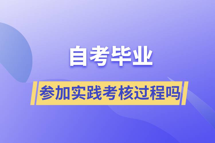 自考畢業(yè)需要參加實踐考核過程嗎