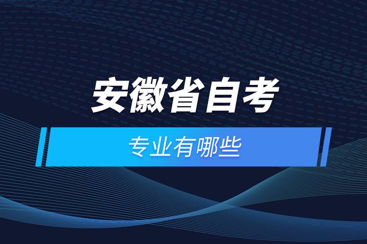 安徽省自考報(bào)名專(zhuān)業(yè)有哪些