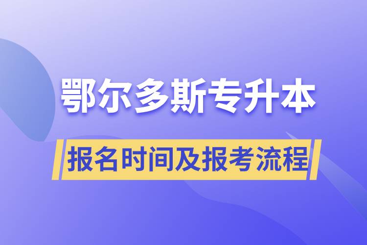 鄂爾多斯專升本報名時間及報考流程