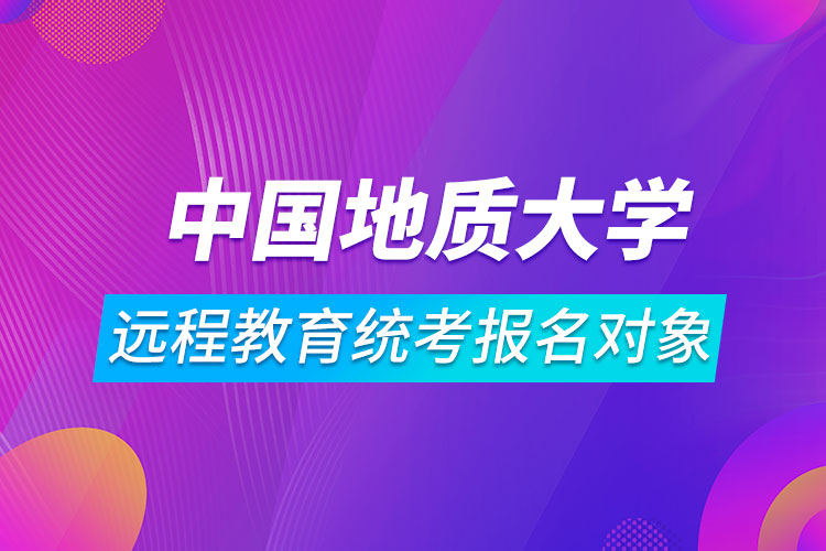 中國地質(zhì)大學(xué)（北京）遠(yuǎn)程教育統(tǒng)考報(bào)名對(duì)象