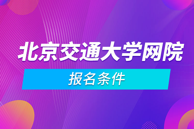 北京交通大學(xué)網(wǎng)絡(luò)教育學(xué)院報(bào)名條件