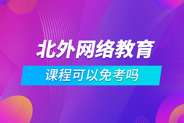 北外網(wǎng)絡(luò)教育課程可以免考嗎