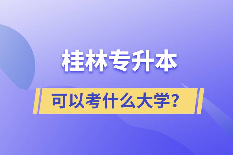 桂林專升本可以考什么大學(xué)？