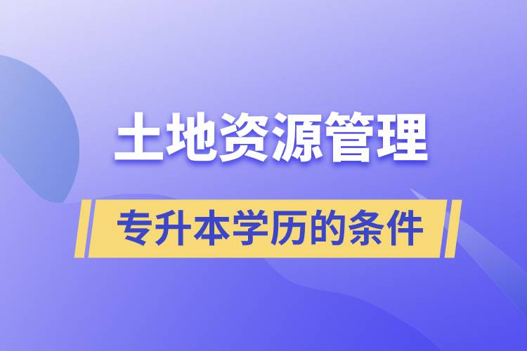 土地資源管理學歷專升本的條件