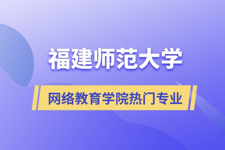 福建師范大學(xué)網(wǎng)絡(luò)教育學(xué)院熱門專業(yè)有哪些？