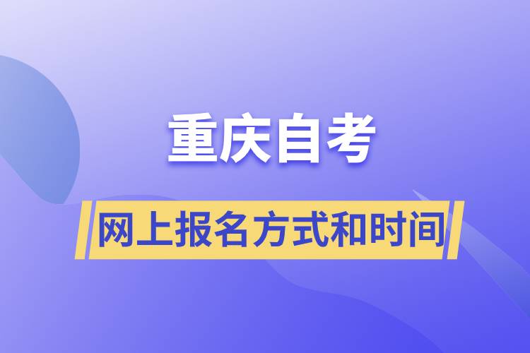 重慶自考網(wǎng)上報名方式有哪些？自考報名的時間是怎樣的