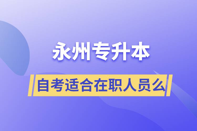 永州自考專升本適合在職人員么？