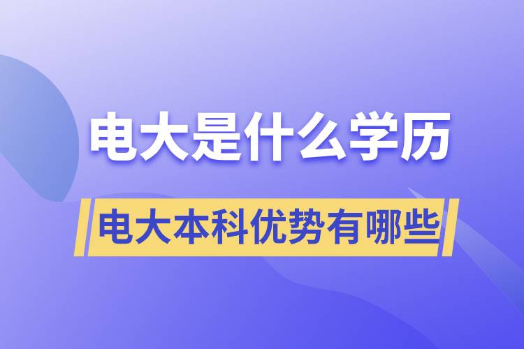 電大畢業(yè)后是什么學歷？電大本科優(yōu)勢有哪些