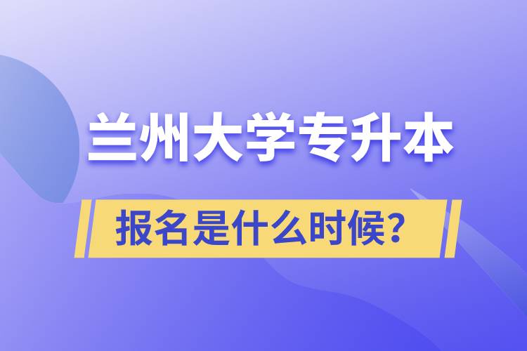 蘭州大學(xué)專升本報(bào)名最晚是什么時(shí)候？