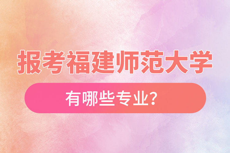 報考福建師范大學(xué)自考有哪些專業(yè)？