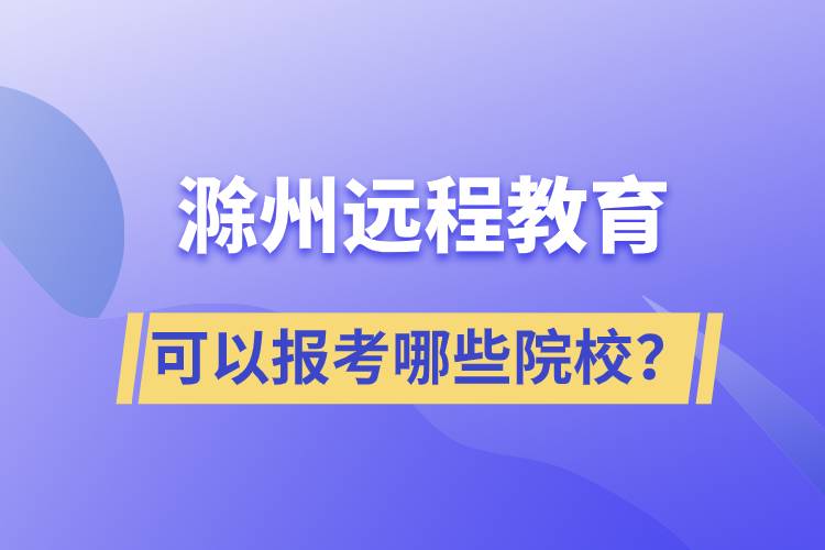 滁州遠程教育可以報考哪些院校？