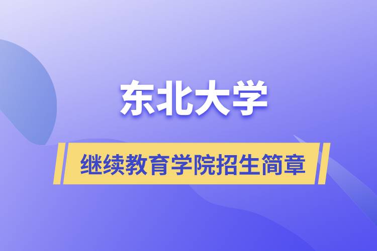 東北大學(xué)繼續(xù)教育學(xué)院招生簡章